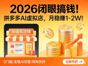 2026 闭眼搞钱！拼多多 AI 虚拟店，月稳赚 1-2W！-网创资源站