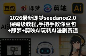 2026最新即梦seedance2.0保姆级教程,手把手教你豆包+即梦+剪映AI玩转AI漫剧赛道-网创资源站