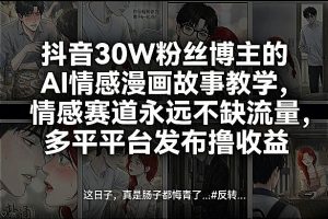 抖音30W粉丝博主的AI情感漫画故事教学，情感赛道永远不缺流量，多平台发布撸收益！-网创资源站
