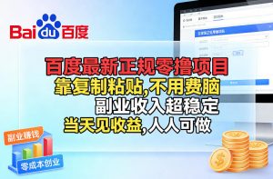 百度最新正规零撸项目，靠复制粘贴，不用费脑，副业收入超稳定，当天见收益，人人可做【揭秘】-网创资源站