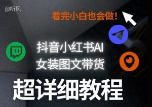 抖音小红书AI女装图文带货教程全拆解！小白看了也会做，可批量可矩阵玩法-网创资源站