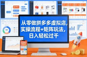 从零做拼多多虚拟店，实操流程+矩阵玩法，日入轻松过千【揭秘】-网创资源站