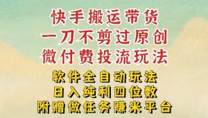 2026最新最全快手搬运带货方法，一刀不剪过原创，轻松带你日入四位数【揭秘】-网创资源站
