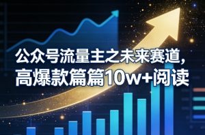 公众号流量主之未来赛道，高爆款篇篇10w+阅读-网创资源站