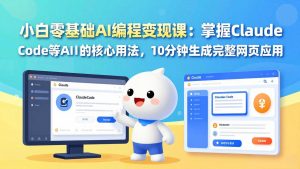 小白零基础AI编程变现课：掌握Claude Code等AI工具的核心用法，10分钟生成完整网页应用-网创资源站