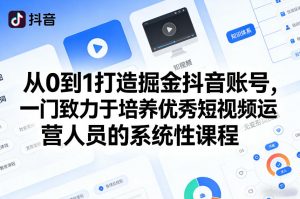 从0到1打造掘金抖音账号，一门致力于培养优秀短视频运营人员的系统性课程-网创资源站