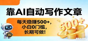 靠AI自动写作文章，每天稳赚500+，小白0门槛，长期可做！-网创资源站