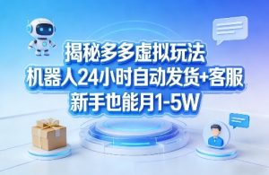 揭秘多多虚拟玩法，机器人24小时自动发货+客服，新手也能月1-5W！-网创资源站