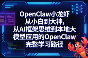 OpenClaw小龙虾从小白到大神，从AI框架思维到本地大模型应用的OpenClaw完整学习路径-网创资源站