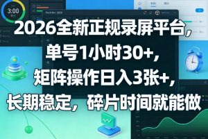 2026全新正规录屏平台，单号1小时30+，矩阵操作日入3张+，长期稳定，碎片时间就能做【揭秘】-网创资源站
