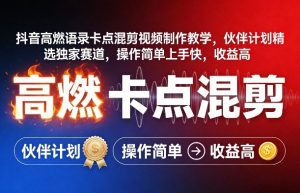 抖音高燃语录卡点混剪视频制作教学，伙伴计划精选独家赛道，操作简单上手快，收益高-网创资源站