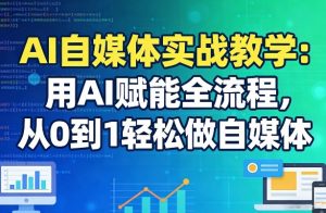 AI自媒体实战教学：用AI赋能全流程，从0到1轻松做自媒体-网创资源站