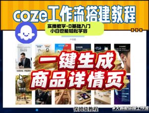coze扣子智能体一键生成商品详情页，实操教学，0基础入门小白也能轻松学会-网创资源站