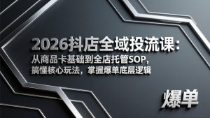 2026抖店全域投流课：从商品卡基础到全店托管SOP，搞懂核心玩法，掌握爆单底层逻辑-网创资源站