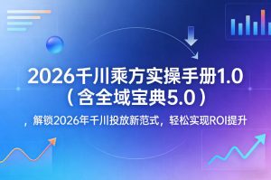 2026千川乘方实操手册1.0(含全域宝典5.0)，解锁2026年千川投放新范式，轻松实现ROI提升-网创资源站