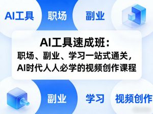AI工具速成班:职场、副业、学习一站式通关,AI时代人人必学的视频创作课程-网创资源站