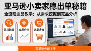 亚马逊小卖家稳出单秘籍:全流程选品教学,从需求挖掘到竞品分析,零基础也能上手-网创资源站