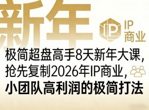 极简超盘高手8天新年大课(26年3月4-13日)，抢先复制2026年IP商业，小团队高利润的极简打法-网创资源站