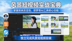 风景短视频实战宝典:掌握剪映及豆包、即梦等AI工具的核心功能,独立完成风景短视频剪辑-网创资源站