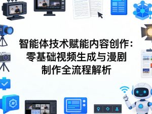 AI智能体技术赋能内容创作：零基础视频生成与漫剧制作全流程解析-网创资源站