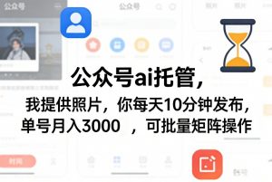 公众号ai托管,我提供照片,你每天10分钟发布,单号月入3000+,可批量矩阵操作【揭秘】-网创资源站