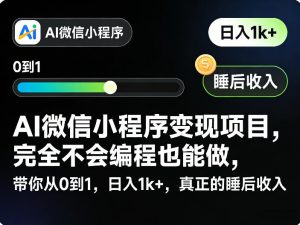 AI微信小程序变现项目，完全不会编程也能做，带你从0到1，日入1k+，真正的睡后收入-网创资源站