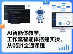 AI智能体教学,工作流智能体搭建实操,从0到1全通课程-网创资源站