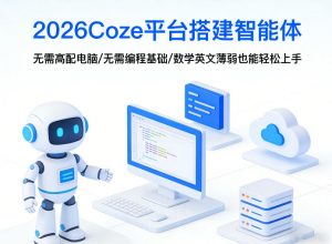 2026Coze平台搭建智能体,无需高配电脑、无需编程基础,哪怕数学和英文薄弱也能轻松上手-网创资源站