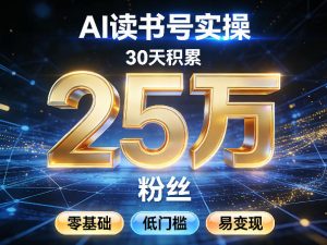 AI读书号涨粉实操，30天积累2W粉丝，零基础低门槛易变现-网创资源站