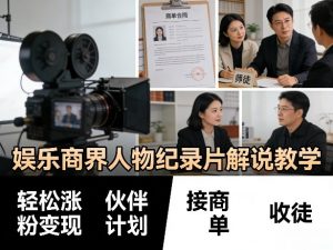 娱乐商界人物纪录片解说教学，轻松涨粉变现，伙伴计划，接商单，收徒等-网创资源站