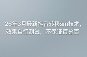 26年3月最新抖音转移sm技术，效果自行测试，不保证百分百-网创资源站