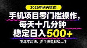 2026年别再错过！手机项目零门槛操作，每天十几分钟稳定日入500+-网创资源站