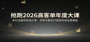 抢跑2026高客单年度大课：多行业嘉宾实战分享，手把手教你打造高利润生意模型-网创资源站