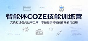 智能体COZE技能训练营:实战打造各类效率工具,零基础玩转智能体开发与应用-网创资源站