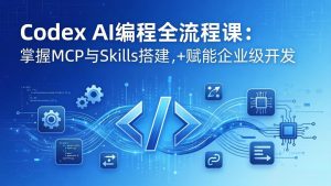 Codex AI编程全流程课:模块化教学+双项目实战,掌握MCP与Skills搭建,赋能企业级开发-网创资源站