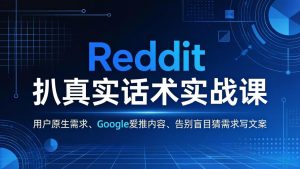 Reddit 扒真实话术实战课:用用户原生需求做 Google 爱推内容,告别盲目猜需求写文案-网创资源站