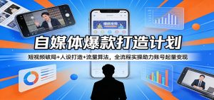 自媒体爆款打造计划:短视频破局+人设打造+流量算法,全流程实操助力账号起量变现-网创资源站