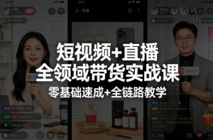 短视频+直播全领域带货实战课，零基础速成+全链路教学-网创资源站