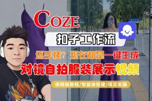 Coze智能体工作流一键生成“对镜自拍服装展示“短视频，全流程保姆级教学-网创资源站