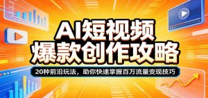 AI短视频爆款创作攻略：20种前沿玩法，助你快速掌握百万流量变现技巧-网创资源站