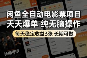 闲鱼全自动电影票项目，天天爆单，纯无脑操作，每天稳定收益3张，长期可做【揭秘】-网创资源站