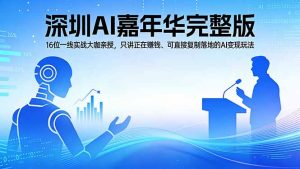 2026深圳AI嘉年华完整版:16位一线实战大咖亲授,只讲正在赚钱、可直接复制落地的AI变现玩法-网创资源站