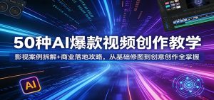 50种AI爆款视频创作教学：影视案例拆解+商业落地攻略，从基础修图到创意创作全掌握-网创资源站