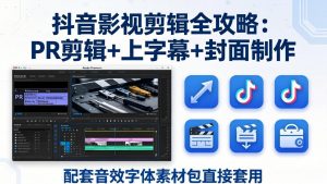 抖音影视剪辑全攻略：PR剪辑+上字幕+封面制作，配套音效字体素材包直接套用-网创资源站