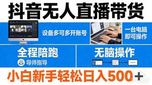 抖音无人直播带货 一台电脑即可操作 可多开账号 无脑操作 全程陪跑 新手小白轻松 日入500+-网创资源站