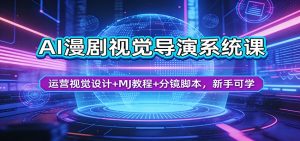 AI漫剧视觉导演系统课：运营视觉设计+MJ教程+分镜脚本，新手可学-网创资源站
