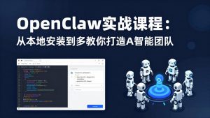 OpenClaw实战课程：从本地安装到多Agent协同，手把手教你打造AI智能团队-网创资源站