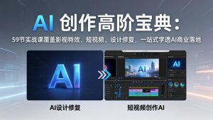 AI 创作高阶宝典：59节实战课覆盖影视特效、短视频、设计修复，一站式学透AI商业落地-网创资源站