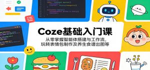 Coze基础入门课:从零掌握智能体搭建与工作流,玩转表情包制作及养生食谱出图等-网创资源站