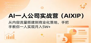 AI一人公司实战营(AIXIP):从内容流量搭建到商业化落地,手把手教你一人实现月入5W+-网创资源站